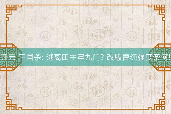 开云 三国杀: 逃离田主牢九门? 改版曹纯强度奈何!
