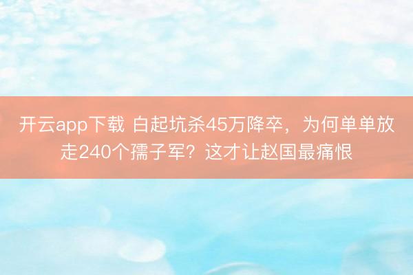 开云app下载 白起坑杀45万降卒，为何单单放走240个孺子军？这才让赵国最痛恨