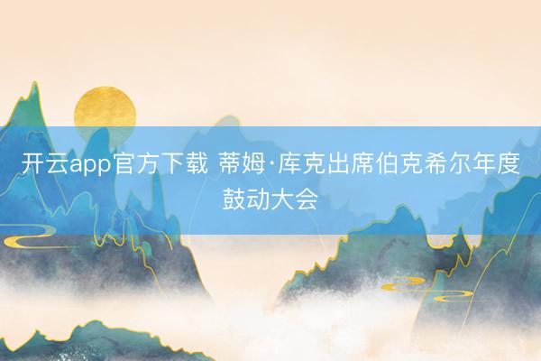 开云app官方下载 蒂姆·库克出席伯克希尔年度鼓动大会
